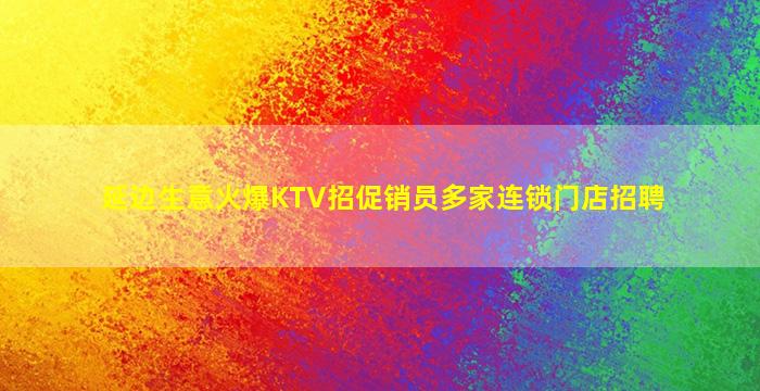 延边生意火爆KTV招促销员多家连锁门店招聘